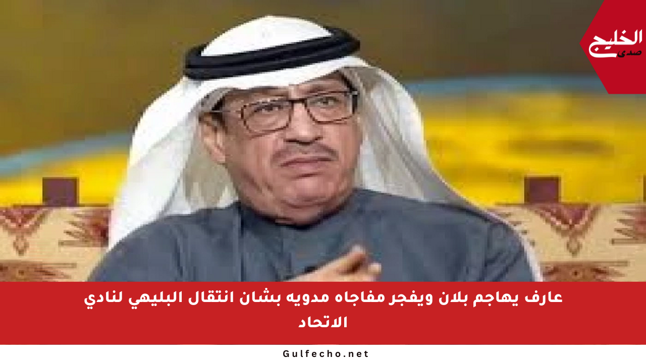 عارف يهاجم بلان ويفجر مفاجأة مدوية بشأن انتقال البليهي لنادي الاتحاد
